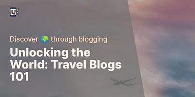 Unlocking the World: Travel Blogs 101 - Discover 🌍 through blogging