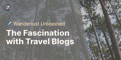The Fascination with Travel Blogs - ✈️ Wanderlust Unleashed